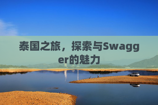 泰国之旅，探索与Swagger的魅力